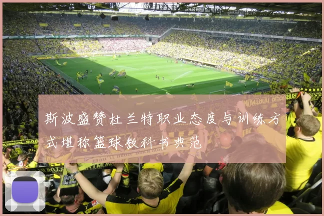 斯波盛赞杜兰特职业态度与训练方式堪称篮球教科书典范