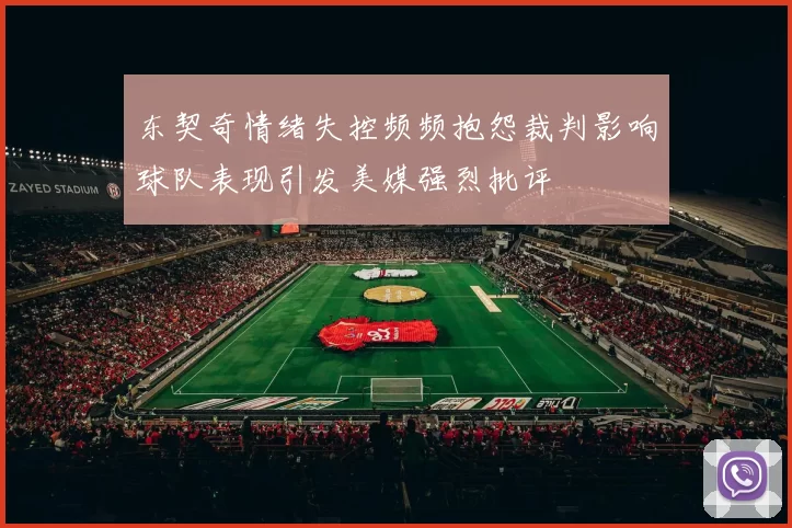 东契奇情绪失控频频抱怨裁判影响球队表现引发美媒强烈批评