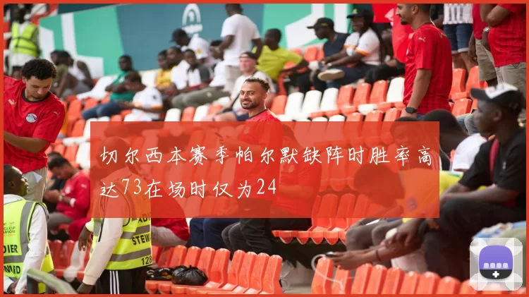 切尔西本赛季帕尔默缺阵时胜率高达73在场时仅为24